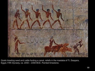 Goats treading seed and cattle fording a canal, reliefs in the mastaba of Ti, Saqqara,
Egypt, Fifth Dynasty, ca. 2450 – 2350 BCE. Painted limestone.
99
 