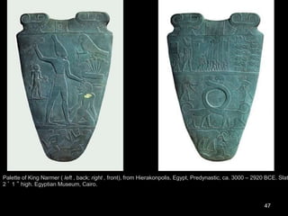 47
Palette of King Narmer ( left , back; right , front), from Hierakonpolis, Egypt, Predynastic, ca. 3000 – 2920 BCE. Slat
2 ’ 1 ” high. Egyptian Museum, Cairo.
 