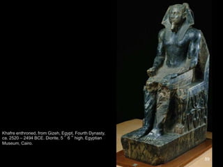 89
Khafre enthroned, from Gizeh, Egypt, Fourth Dynasty,
ca. 2520 – 2494 BCE. Diorite, 5 ’ 6 ” high. Egyptian
Museum, Cairo.
 