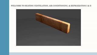 WELCOME TO HEATING VENTELATION, AIR CONDITIONING, & REFRGERATION I & II
 