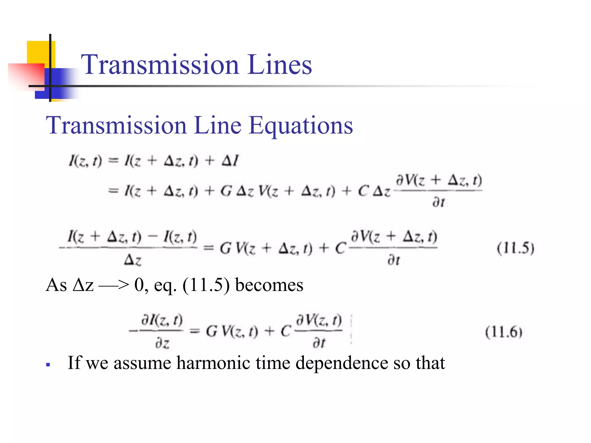 Transmission Lines
Transmission Line Equations
As Δz —> 0, eq. (11.5) becomes
 If we assume harmonic time dependence so that
 