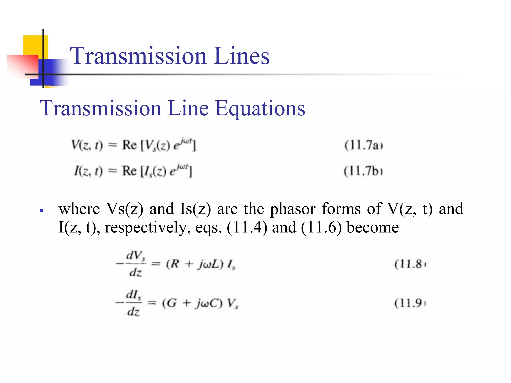 Transmission Lines
Transmission Line Equations
 where Vs(z) and Is(z) are the phasor forms of V(z, t) and
I(z, t), respectively, eqs. (11.4) and (11.6) become
 