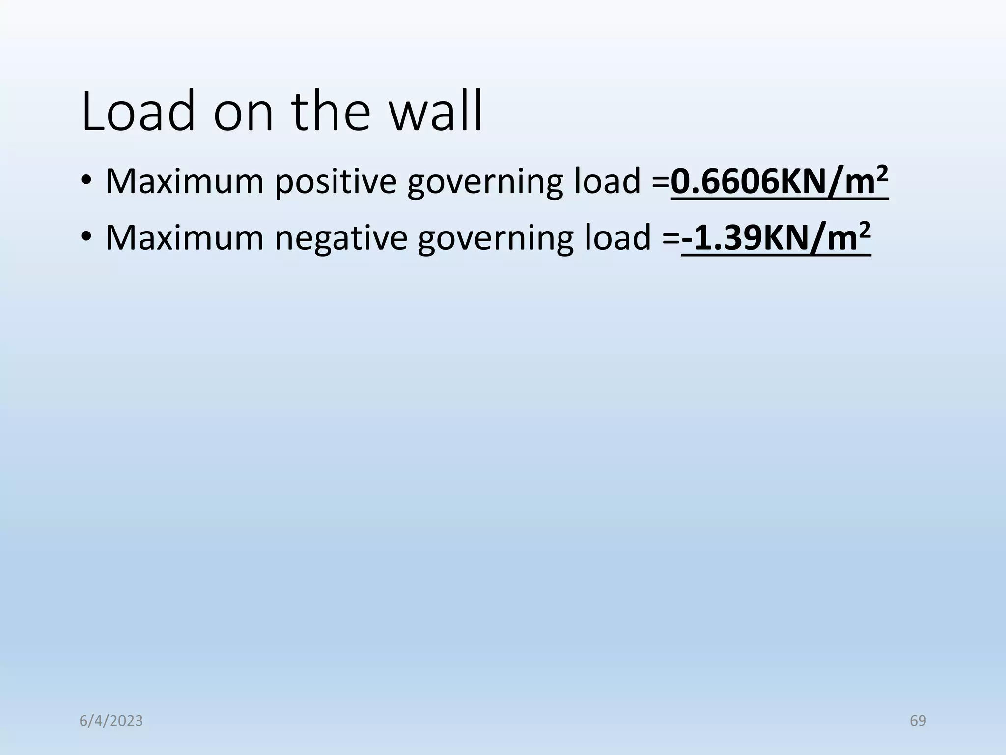Load on the wall
• Maximum positive governing load =0.6606KN/m2
• Maximum negative governing load =-1.39KN/m2
6/4/2023 69
 