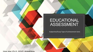EDUCATIONAL
ASSESSMENT
Hina Jalal (Ph.D. GCUF) @AksEAina
Subjective/Essay Type of achievement tests
 