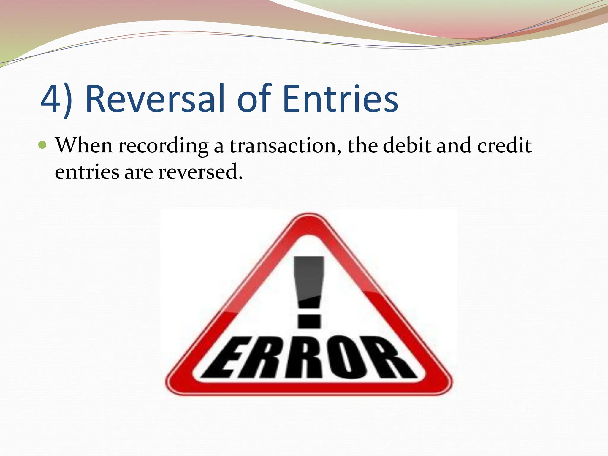 4) Reversal of Entries
 When recording a transaction, the debit and credit
entries are reversed.
 