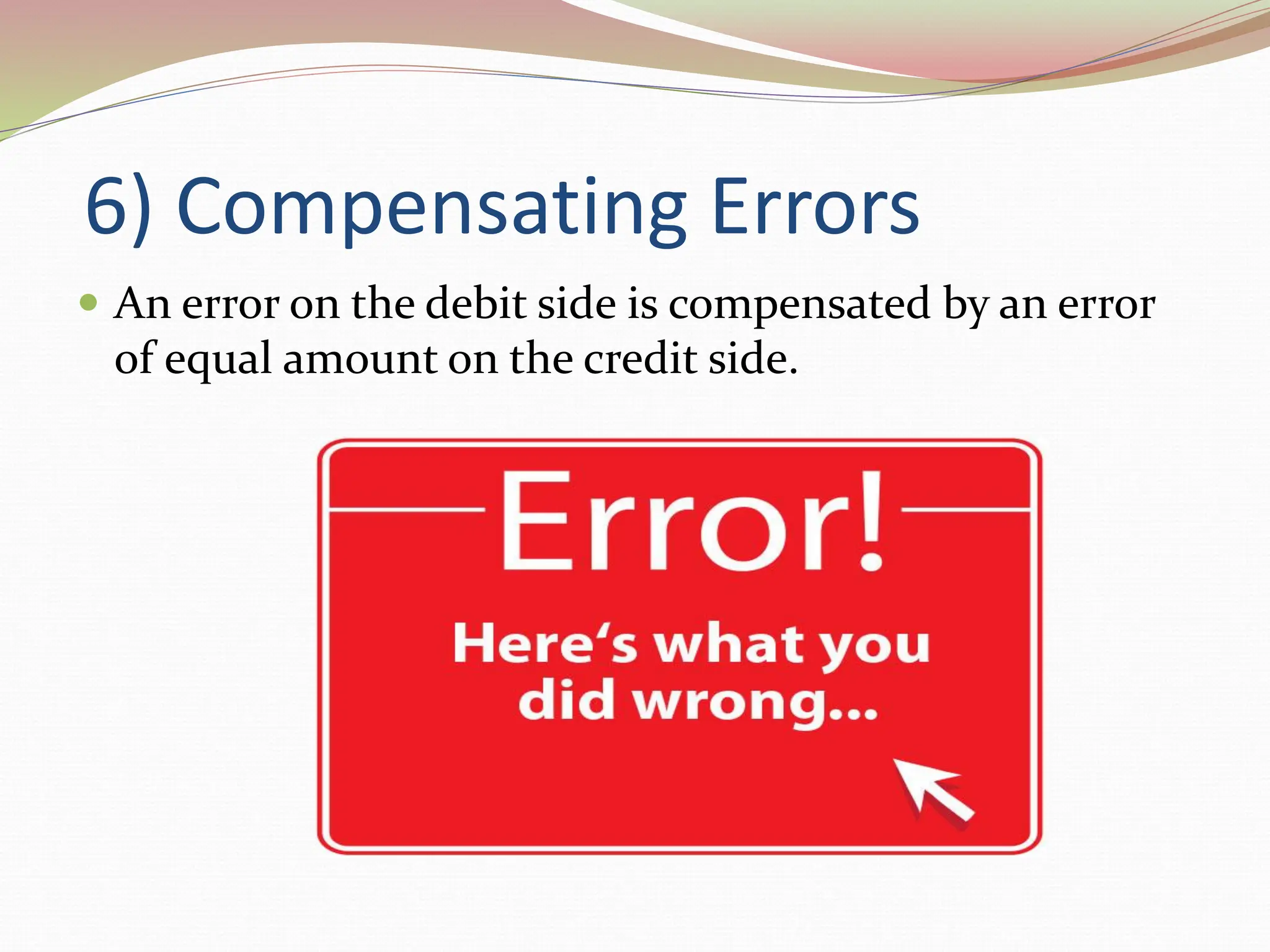 6) Compensating Errors
 An error on the debit side is compensated by an error
of equal amount on the credit side.
 