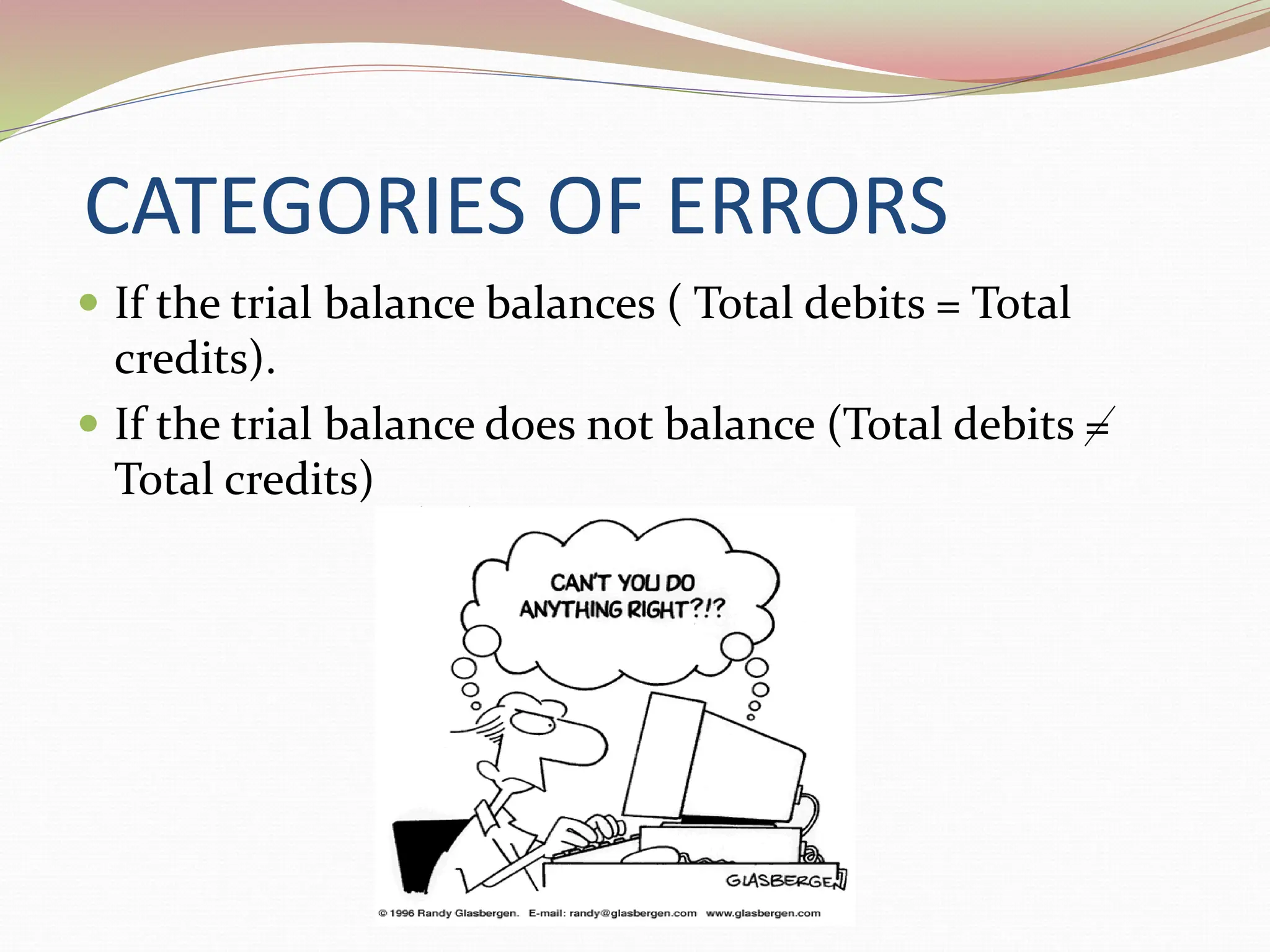 CATEGORIES OF ERRORS
 If the trial balance balances ( Total debits = Total
credits).
 If the trial balance does not balance (Total debits =
Total credits)
 