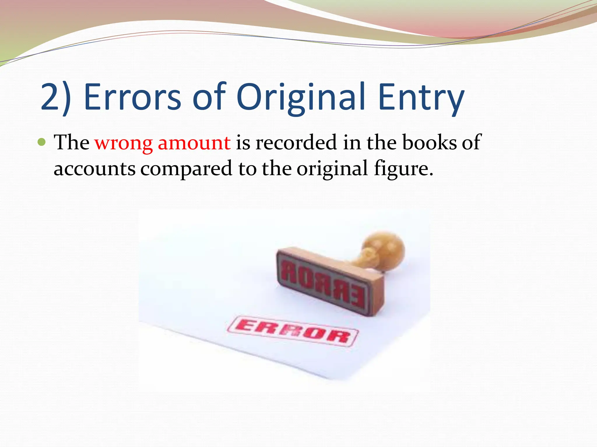2) Errors of Original Entry
 The wrong amount is recorded in the books of
accounts compared to the original figure.
 