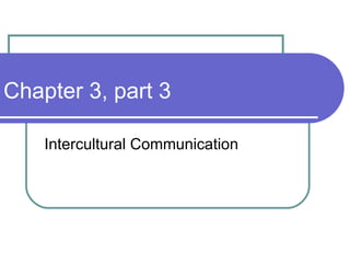 Chapter 3, part 3 Intercultural Communication 