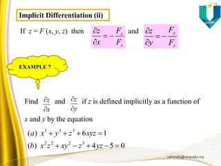 rahimahj@ump.edu.my
Find and if z is defined implicitly as a function of
x and y by the equation
x
z


y
z


054)(
16)(
3222
333


yzzxyzxb
xyzzyxa
Implicit Differentiation (ii)
If z = F (x, y, z) then and
z
x
F
F
x
z



z
y
F
F
y
z



EXAMPLE 7
 