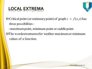 rahimahj@ump.edu.my
function.aofvalues
minimumormaximumeitherrefer toextremumwordThe
point.saddleorpointminimumpoint,maximum-
:iespossibilitthree
has)(graphofpoint)stationary(orpointCritical

 x,yfz
 