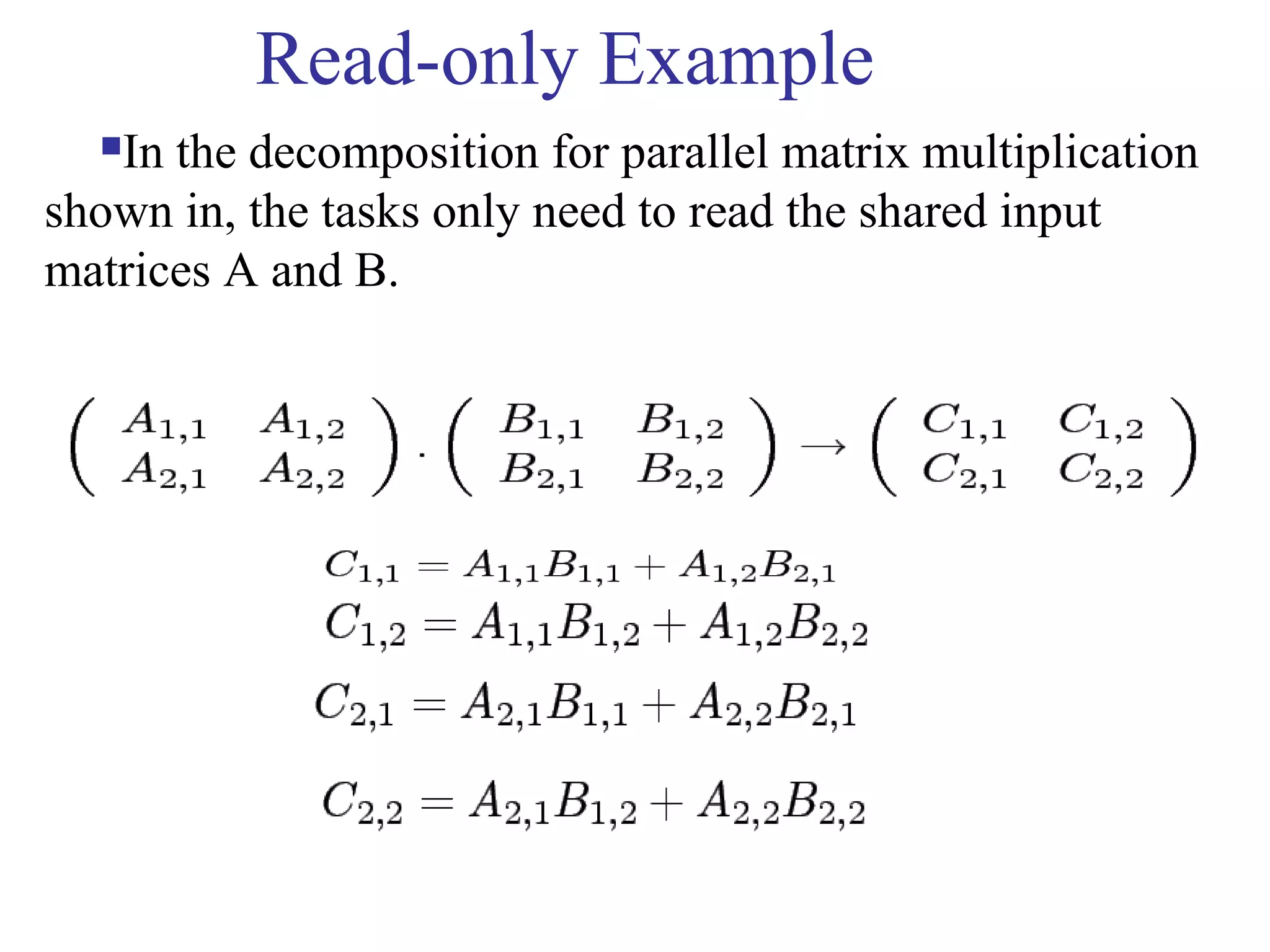 Read-only Example
In the decomposition for parallel matrix multiplication
shown in, the tasks only need to read the shared input
matrices A and B.
 