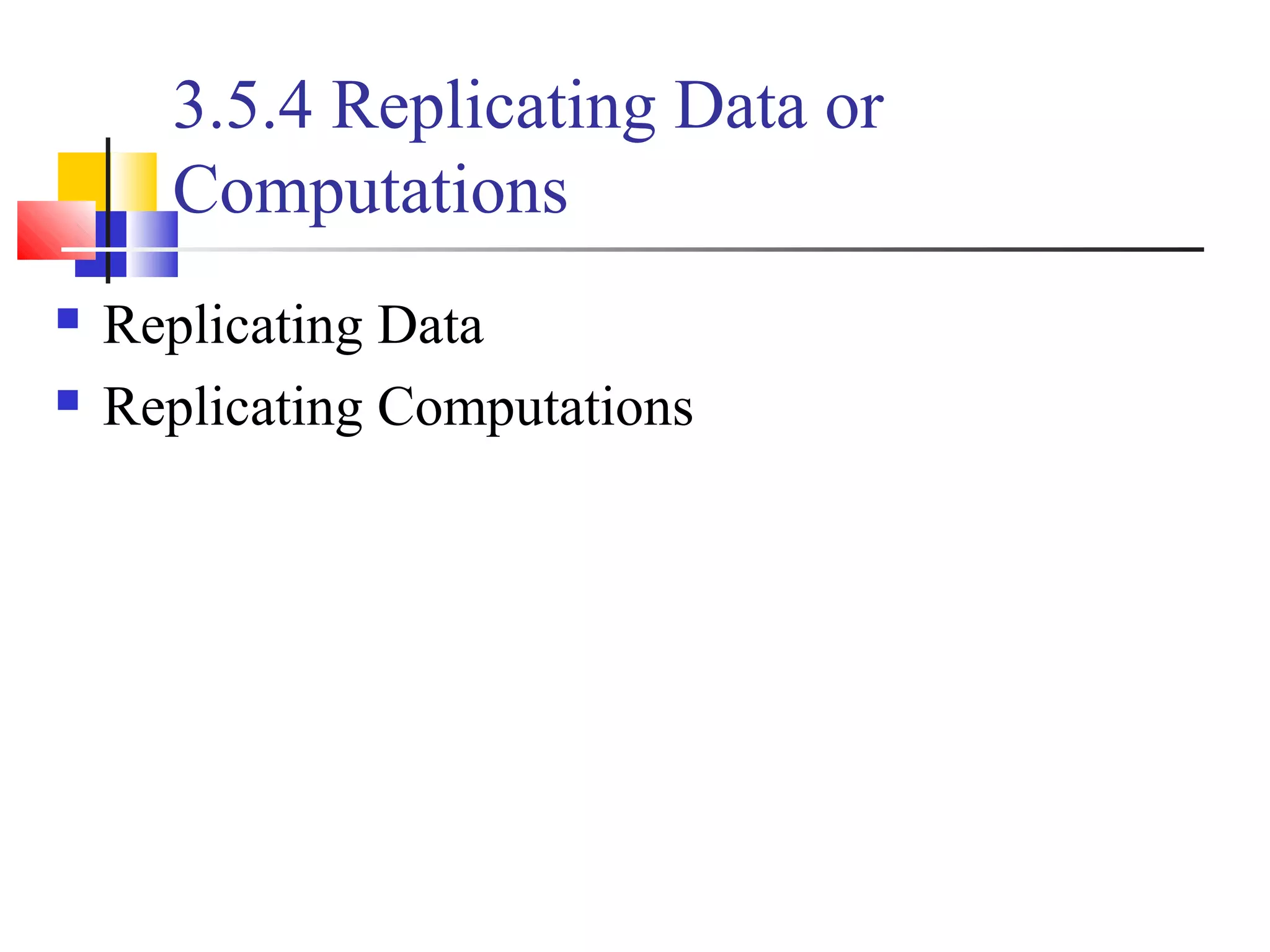 3.5.4 Replicating Data or
Computations
 Replicating Data
 Replicating Computations
 