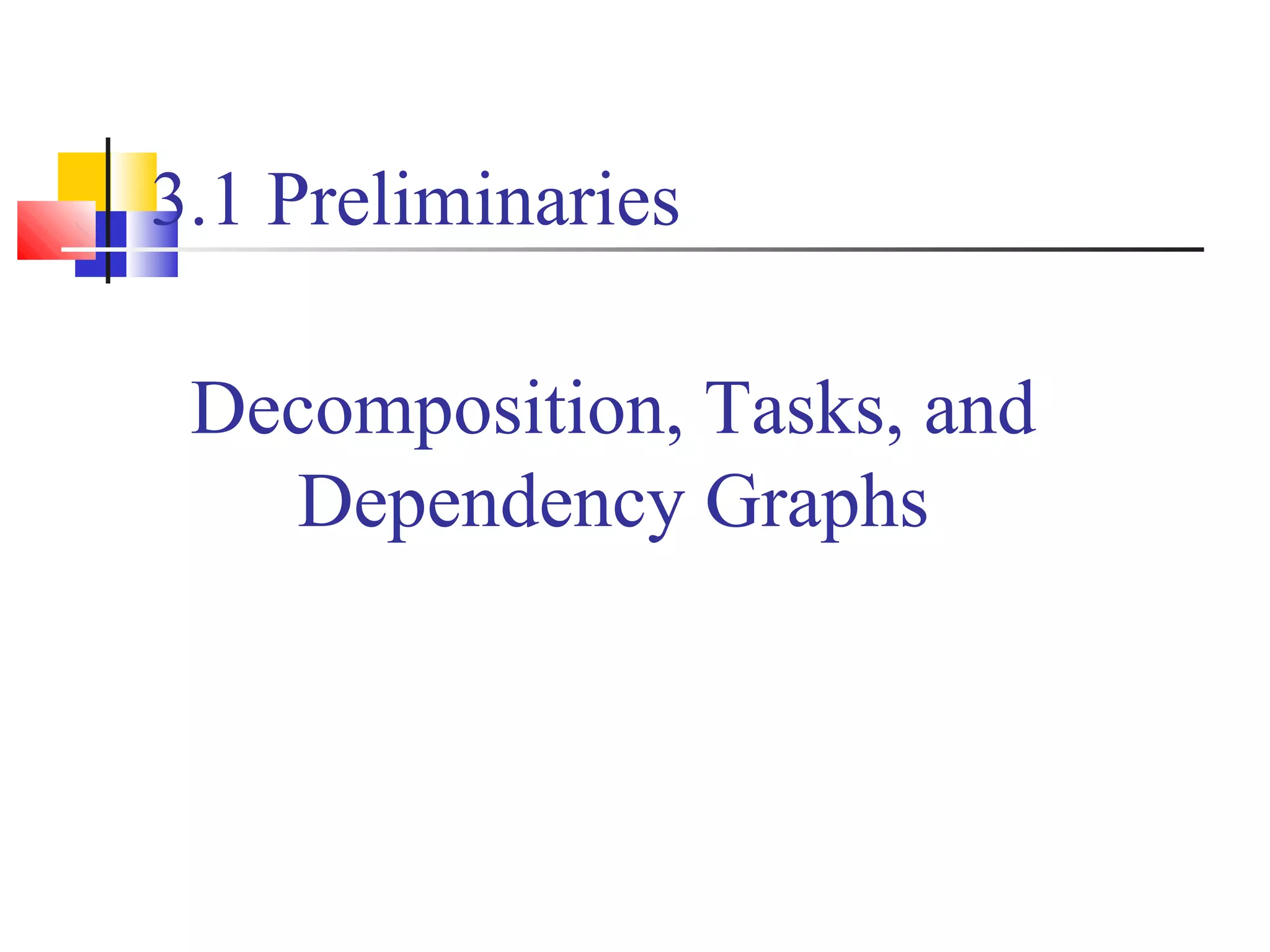 3.1 Preliminaries
Decomposition, Tasks, and
Dependency Graphs
 
