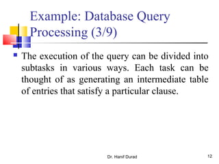 Dr. Hanif Durad 12
Example: Database Query
Processing (3/9)
 The execution of the query can be divided into
subtasks in various ways. Each task can be
thought of as generating an intermediate table
of entries that satisfy a particular clause.
 