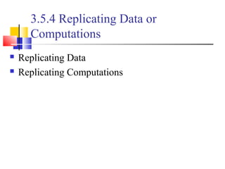 3.5.4 Replicating Data or
Computations
 Replicating Data
 Replicating Computations
 