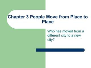 Chapter 3 People Move from Place to
Place
Who has moved from a
different city to a new
city?
 