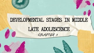 DEVELOPMENTAL STAGES IN MIDDLE
LATE ADOLESCENCE
CHAPTER 3
 