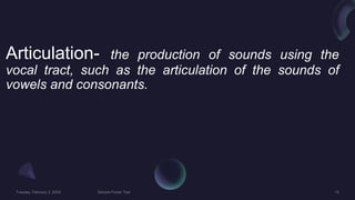 Articulation- the production of sounds using the
vocal tract, such as the articulation of the sounds of
vowels and consonants.
 