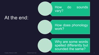 At the end:
How do sounds
vary?
How does phonology
work?
Why are some words
spelled differently but
sounded the same?
 