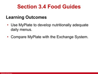 ©McGraw-Hill Education
Section 3.4 Food Guides
Learning Outcomes
• Use MyPlate to develop nutritionally adequate
daily menus.
• Compare MyPlate with the Exchange System.
 