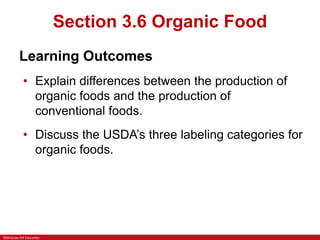 ©McGraw-Hill Education
Section 3.6 Organic Food
Learning Outcomes
• Explain differences between the production of
organic foods and the production of
conventional foods.
• Discuss the USDA’s three labeling categories for
organic foods.
 