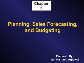 Chapter
3
Planning, Sales Forecasting,
and Budgeting
Prepared By:
Mr. Nishant Agrawal
 