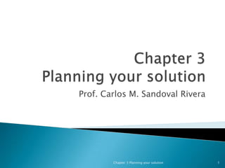 Chapter 3Planning your solution Prof. Carlos M. Sandoval Rivera Chapter 3 Planning your solution 1 