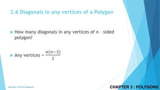 CHAPTER 3 : POLYGONSCopyright © 2015 by Papasmurf
 How many diagonals in any vertices of n – sided
polygon?
 Any vertices =
𝑛 𝑛−3
2
3.6 Diagonals in any vertices of a Polygon
 