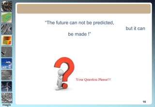16
“The future can not be predicted,
but it can
be made !”
 