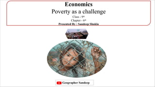 Economics
Poverty as a challenge
Class - 9th
Chapter - 6th
Presented By : Sandeep Shukla
Geographer Sandeep
 