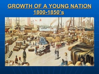 GROWTH OF A YOUNG NATION 1800-1850’s   