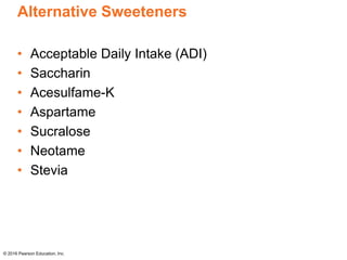 Alternative Sweeteners
• Acceptable Daily Intake (ADI)
• Saccharin
• Acesulfame-K
• Aspartame
• Sucralose
• Neotame
• Stevia
© 2016 Pearson Education, Inc.
 