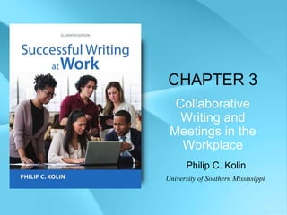 CHAPTER 3
Collaborative
Writing and
Meetings in the
Workplace
Philip C. Kolin
University of Southern Mississippi
 