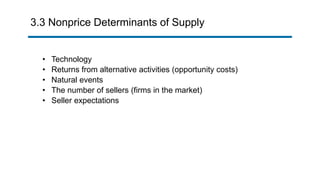 3.3 Nonprice Determinants of Supply
• Technology
• Returns from alternative activities (opportunity costs)
• Natural events
• The number of sellers (firms in the market)
• Seller expectations
 