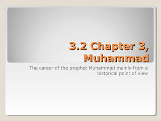 3.2 Chapter 3,3.2 Chapter 3,
MuhammadMuhammad
The career of the prophet Muhammad mainly from a
historical point of view
 