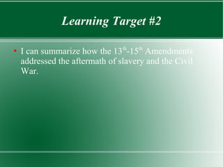 Learning Target #2
●
I can summarize how the 13th
-15th
Amendments
addressed the aftermath of slavery and the Civil
War.
 