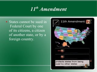 11th
Amendment
● States cannot be sued in
Federal Court by one
of its citizens, a citizen
of another state, or by a
foreign country.
 