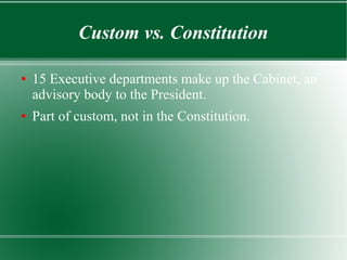 Custom vs. Constitution
● 15 Executive departments make up the Cabinet, an
advisory body to the President.
● Part of custom, not in the Constitution.
 