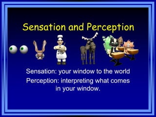 Sensation and Perception



Sensation: your window to the world
Perception: interpreting what comes
          in your window.
 