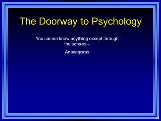 The Doorway to Psychology
   You cannot know anything except through
                the senses –
                Anaxagoras




                                             55
 