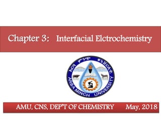 Chapter 3: Interfacial Elctrochemistry
AMU, CNS, DEP’T OF CHEMISTRY May, 2018
 