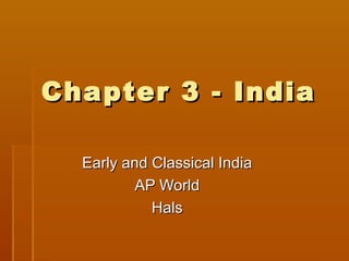 Chapter 3 - India

  Early and Classical India
          AP World
            Hals
 