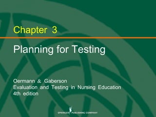 © 2013 Springer Publishing Company, LLC.
Chapter 3
Planning for Testing
&Oermann Gaberson
Evaluation and Testing in Nursing Education
4th edition
 