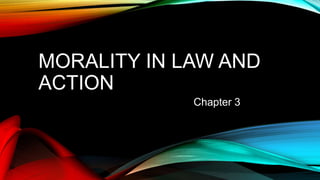 MORALITY IN LAW AND
ACTION
Chapter 3
 