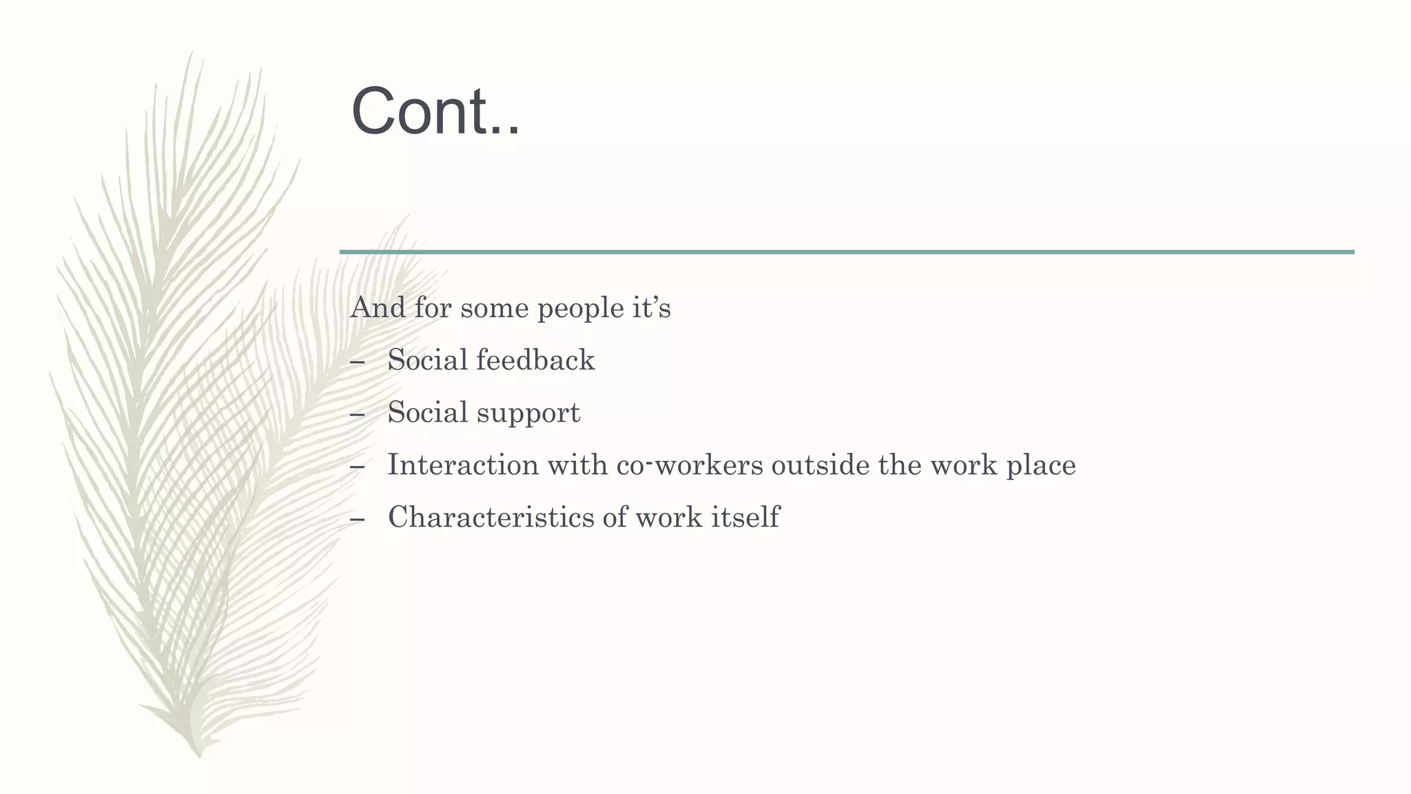 Cont..
And for some people it’s
– Social feedback
– Social support
– Interaction with co-workers outside the work place
– Characteristics of work itself
 