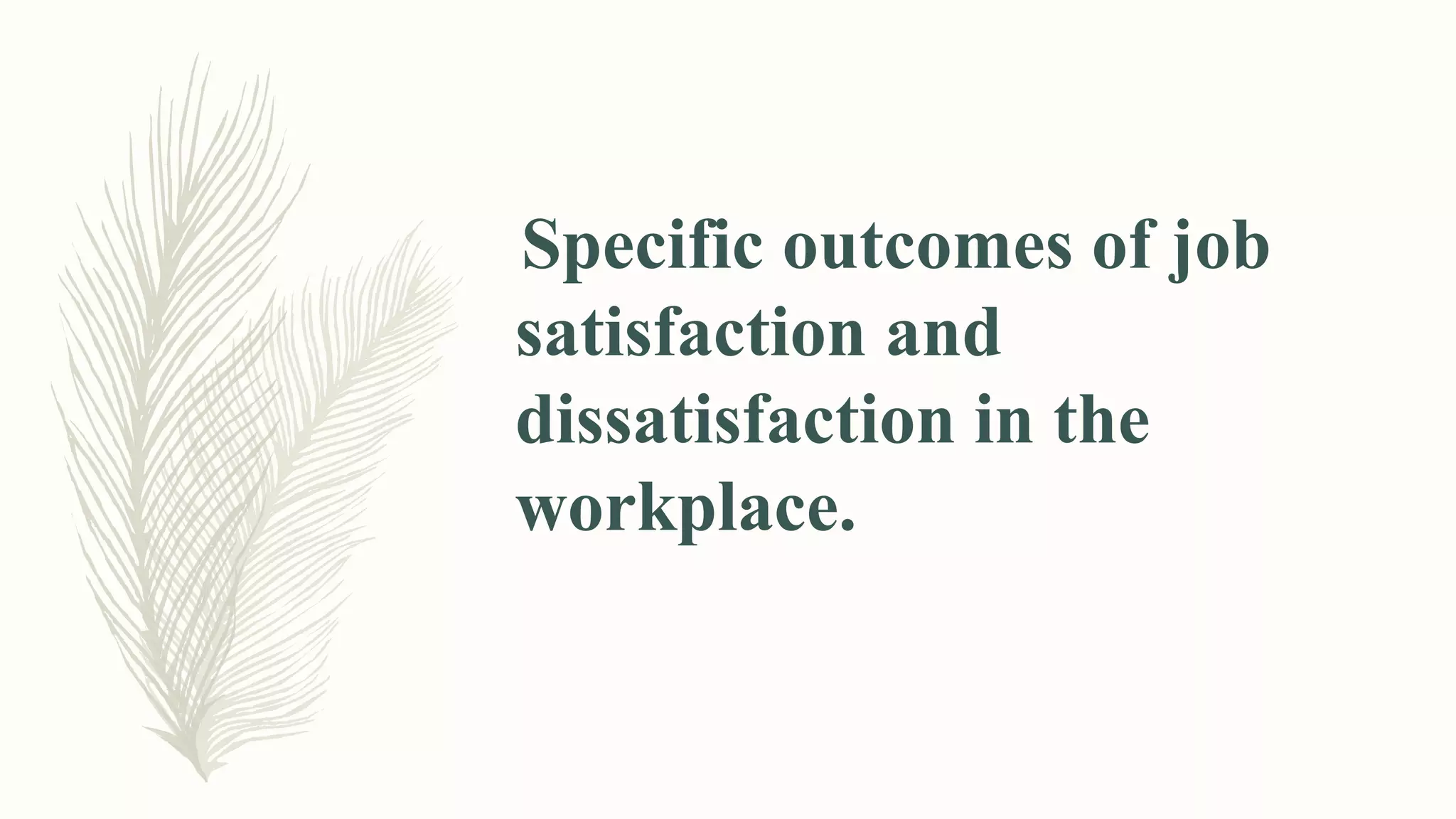 Specific outcomes of job
satisfaction and
dissatisfaction in the
workplace.
 