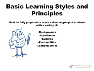 Basic Learning Styles and Principles Must be fully prepared to reach a diverse group of students with a variety of: ,[object Object]