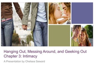 +
Hanging Out, Messing Around, and Geeking Out
Chapter 3: Intimacy
A Presentation by Chelsea Seward
 