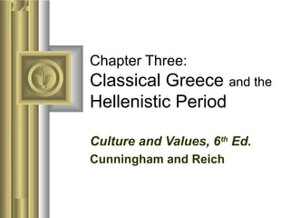 Chapter Three:
Classical Greece and the
Hellenistic Period
Culture and Values, 6th
Ed.
Cunningham and Reich
 